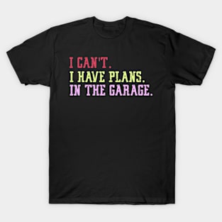 I Can't I Have Plans In The Garage T-Shirt